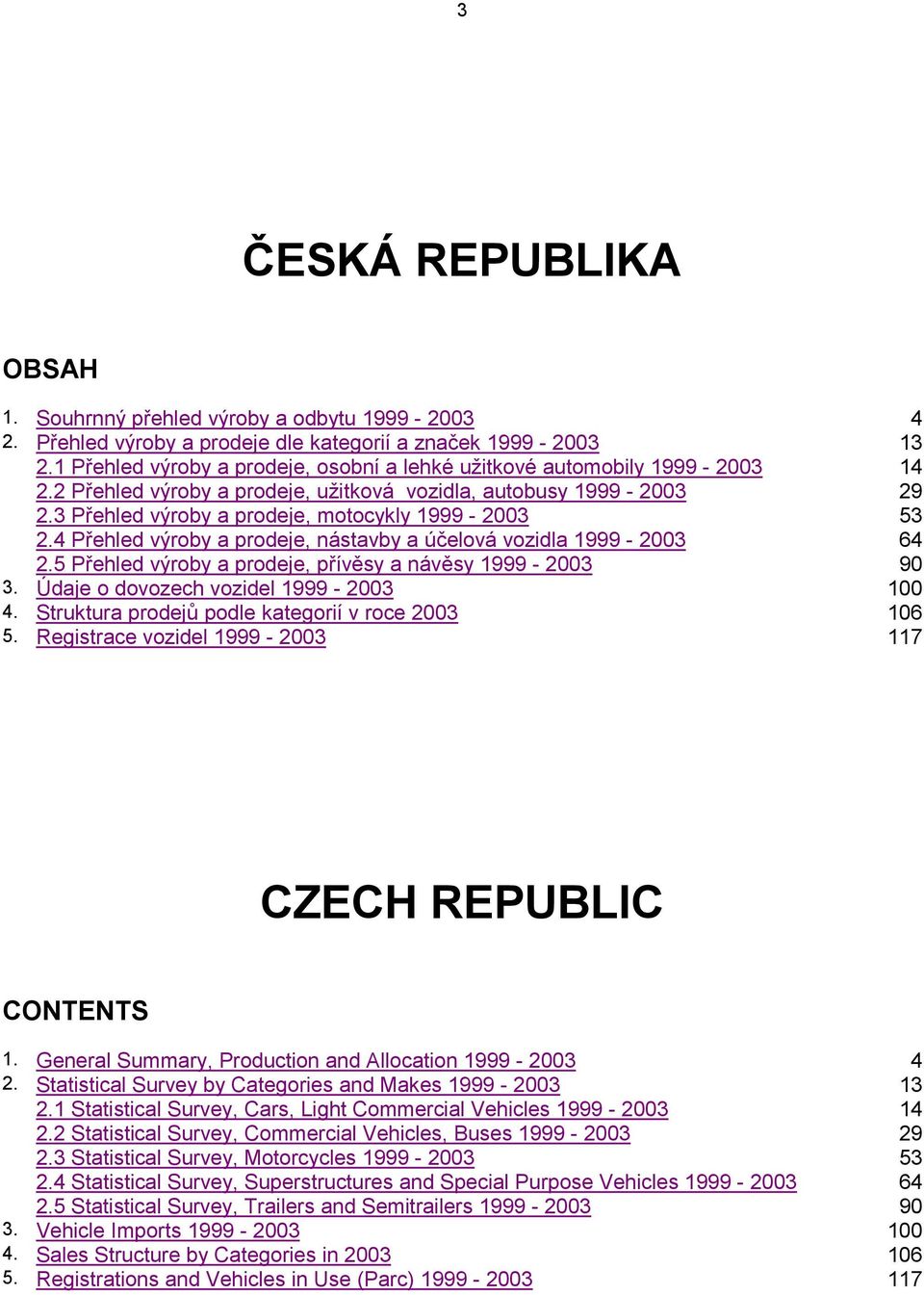 3 Přehled výroby a prodeje, motocykly 1999-2003 53 2.4 Přehled výroby a prodeje, nástavby a účelová vozidla 1999-2003 64 2.5 Přehled výroby a prodeje, přívěsy a návěsy 1999-2003 90 3.
