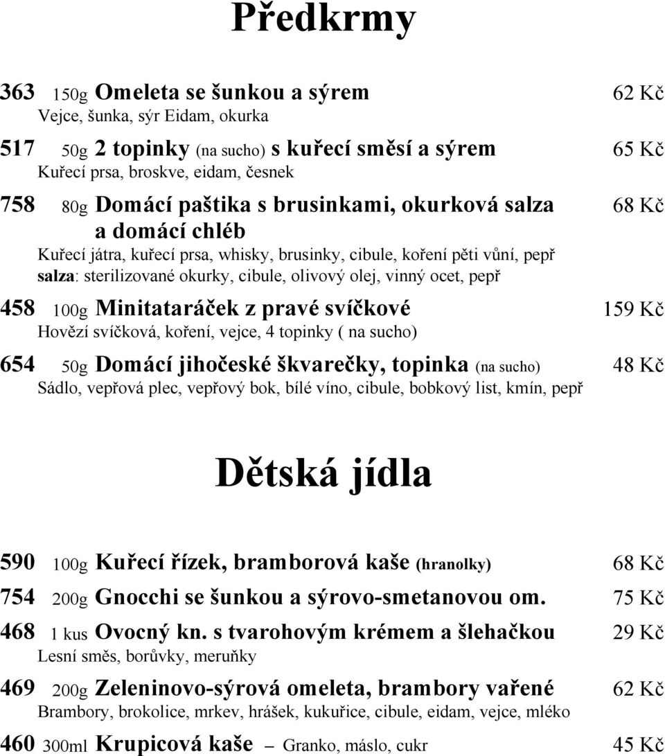 100g Minitataráček z pravé svíčkové 159 Kč Hovězí svíčková, koření, vejce, 4 topinky ( na sucho) 654 50g Domácí jihočeské škvarečky, topinka (na sucho) 48 Kč Sádlo, vepřová plec, vepřový bok, bílé