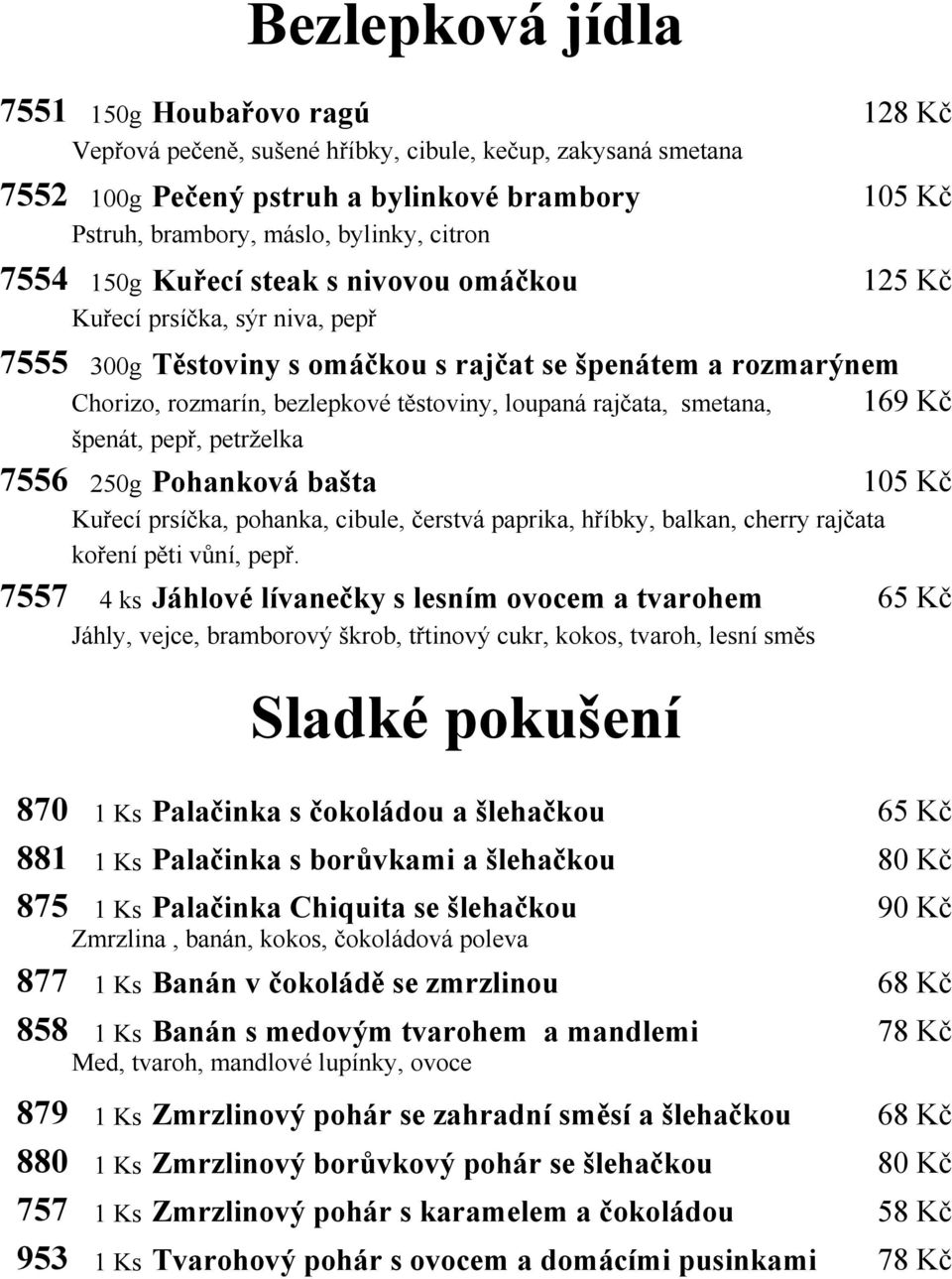 rajčata, smetana, 169 Kč špenát, pepř, petrželka 7556 250g Pohanková bašta 105 Kč Kuřecí prsíčka, pohanka, cibule, čerstvá paprika, hříbky, balkan, cherry rajčata koření pěti vůní, pepř.