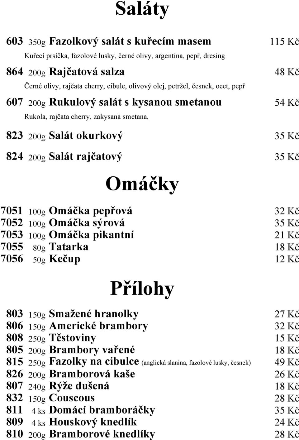 Omáčky 7051 100g Omáčka pepřová 32 Kč 7052 100g Omáčka sýrová 35 Kč 7053 100g Omáčka pikantní 21 Kč 7055 80g Tatarka 18 Kč 7056 50g Kečup 12 Kč Přílohy 803 150g Smažené hranolky 27 Kč 806 150g