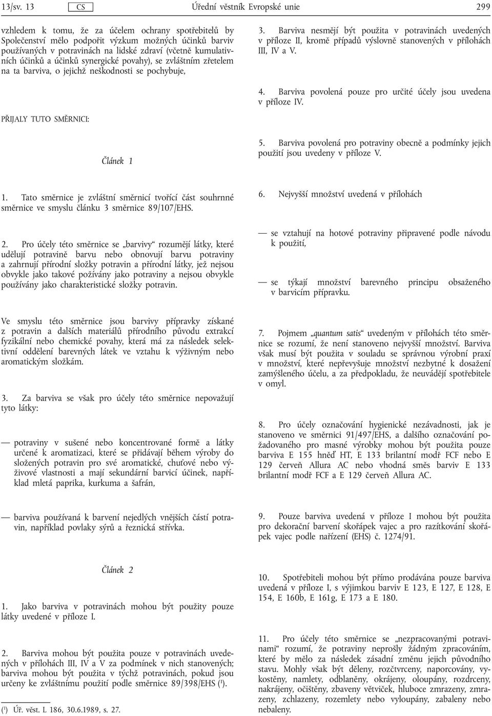 Barviva nesmějí být použita v potravinách uvedených v příloze II, kromě případů výslovně stanovených v přílohách III, IV a V. 4. Barviva povolená pouze pro určité účely jsou uvedena v příloze IV.