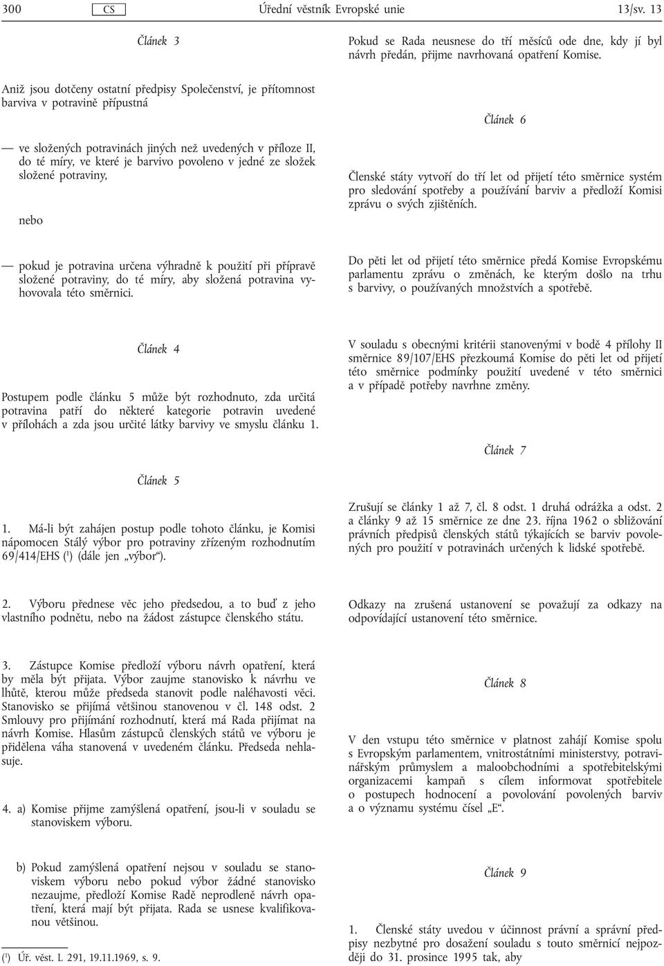 Článek 6 Členské státy vytvoří do tří let od přijetí této směrnice systém pro sledování spotřeby a používání barviv a předloží Komisi zprávu o svých zjištěních.