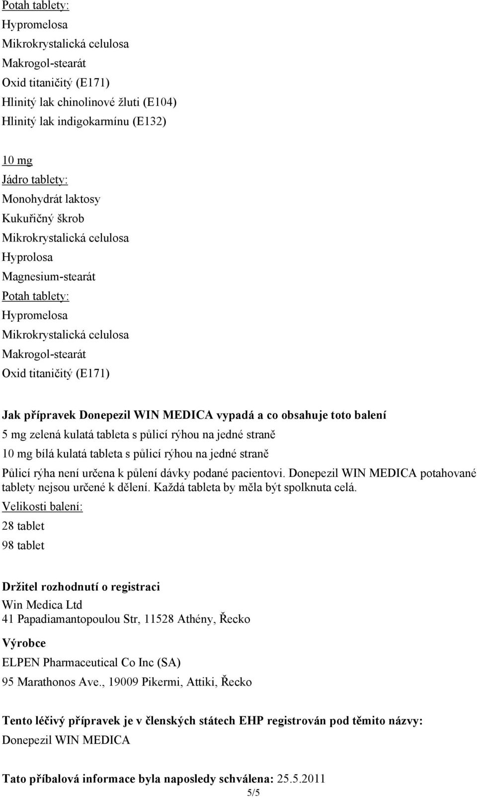 rýhou na jedné straně 10 mg bílá kulatá tableta s půlicí rýhou na jedné straně Půlicí rýha není určena k půlení dávky podané pacientovi. Donepezil WIN MEDICA potahované tablety nejsou určené k dělení.