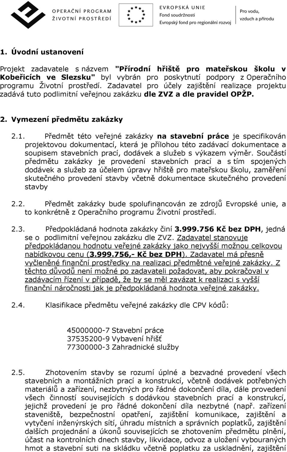 Předmět této veřejné zakázky na stavební práce je specifikován projektovou dokumentací, která je přílohou této zadávací dokumentace a soupisem stavebních prací, dodávek a služeb s výkazem výměr.