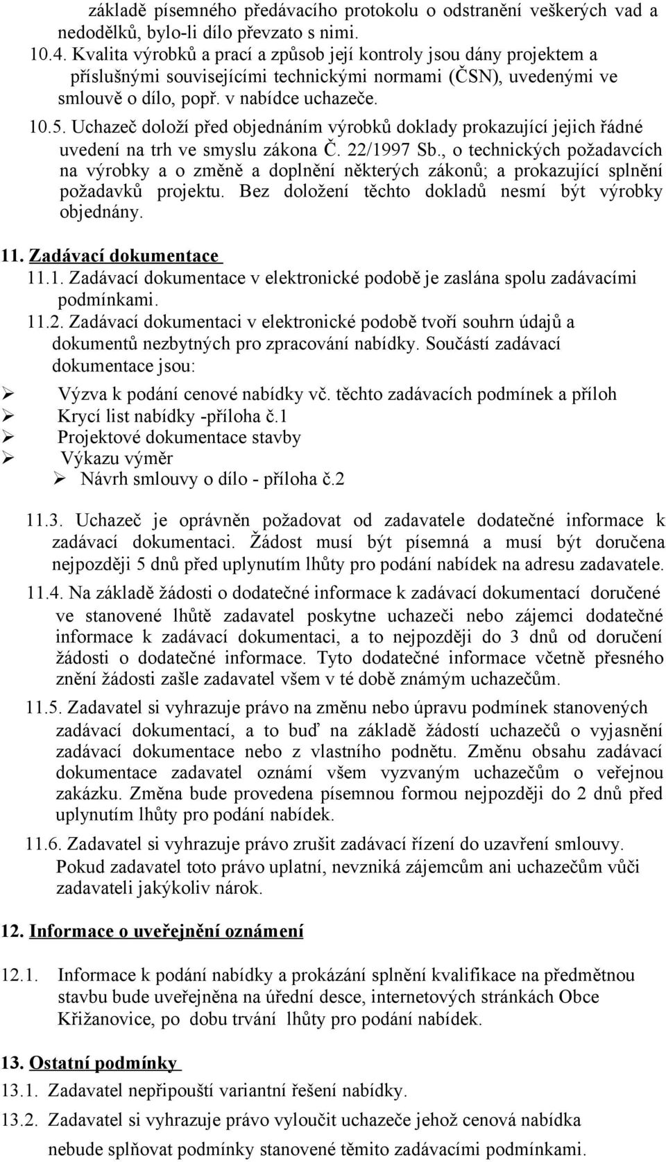 Uchazeč doloží před objednáním výrobků doklady prokazující jejich řádné uvedení na trh ve smyslu zákona Č. 22/1997 Sb.