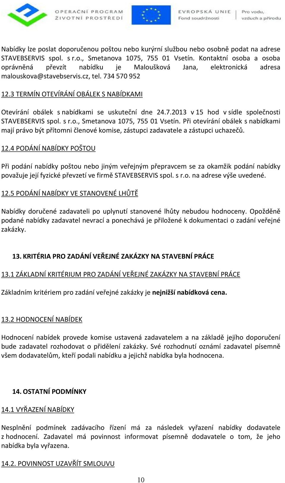 3 TERMÍN OTEVÍRÁNÍ OBÁLEK S NABÍDKAMI Otevírání obálek s nabídkami se uskuteční dne 24.7.2013 v 15 hod vsídle společnosti STAVEBSERVIS spol. s r.o., Smetanova 1075, 755 01 Vsetín.