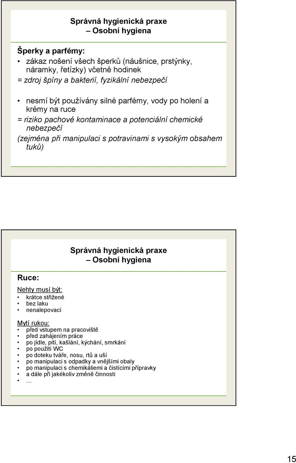 Ruce: Nehty musí být: krátce střižené bez laku nenalepovací Správná hygienická praxe Mytí rukou: před vstupem na pracoviště před zahájením práce po jídle, pití, kašlání, kýchání,