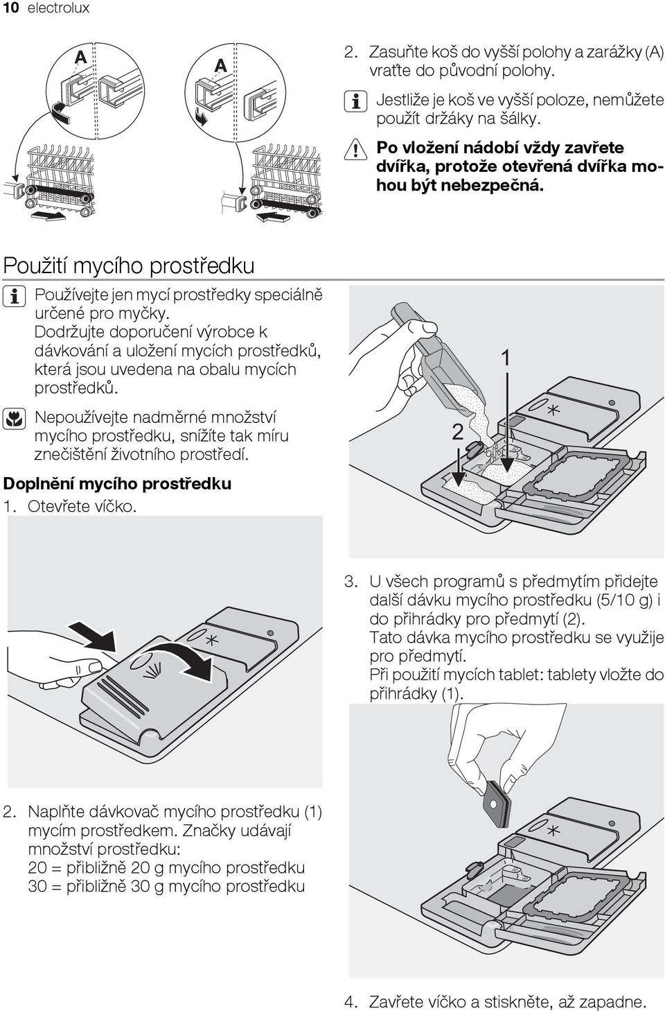 Dodržujte doporučení výrobce k dávkování a uložení mycích prostředků, která jsou uvedena na obalu mycích prostředků.