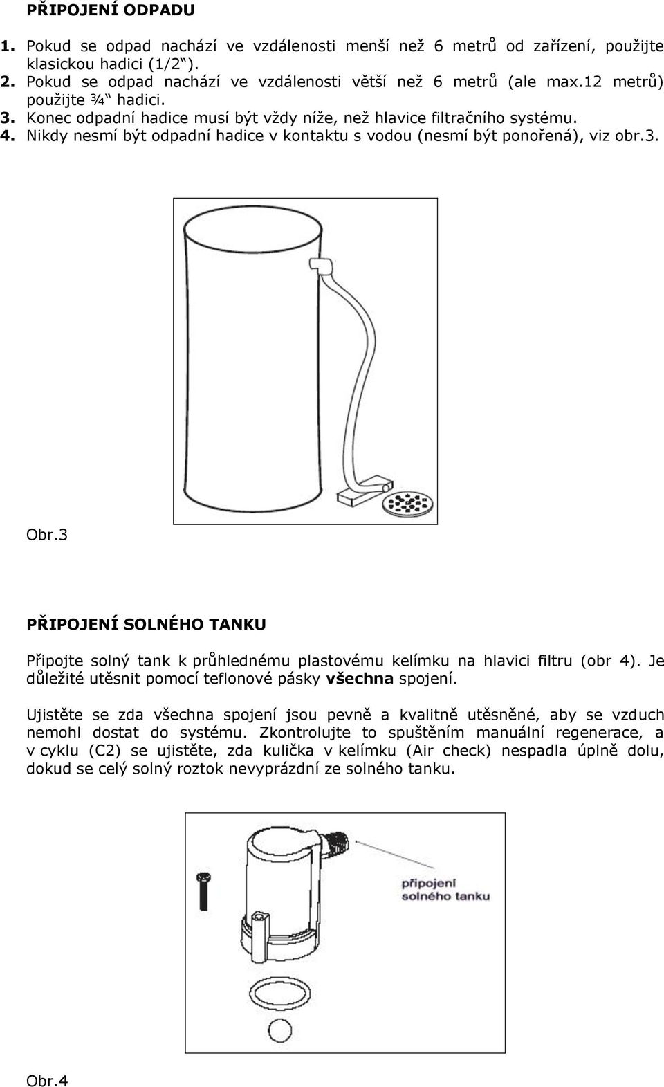 3 PŘIPOJENÍ SOLNÉHO TANKU Připojte solný tank k průhlednému plastovému kelímku na hlavici filtru (obr 4). Je důležité utěsnit pomocí teflonové pásky všechna spojení.