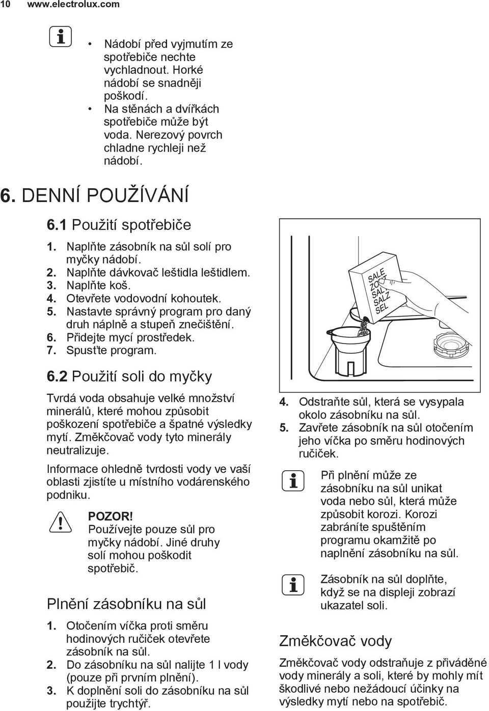 Otevřete vodovodní kohoutek. 5. Nastavte správný program pro daný druh náplně a stupeň znečištění. 6.