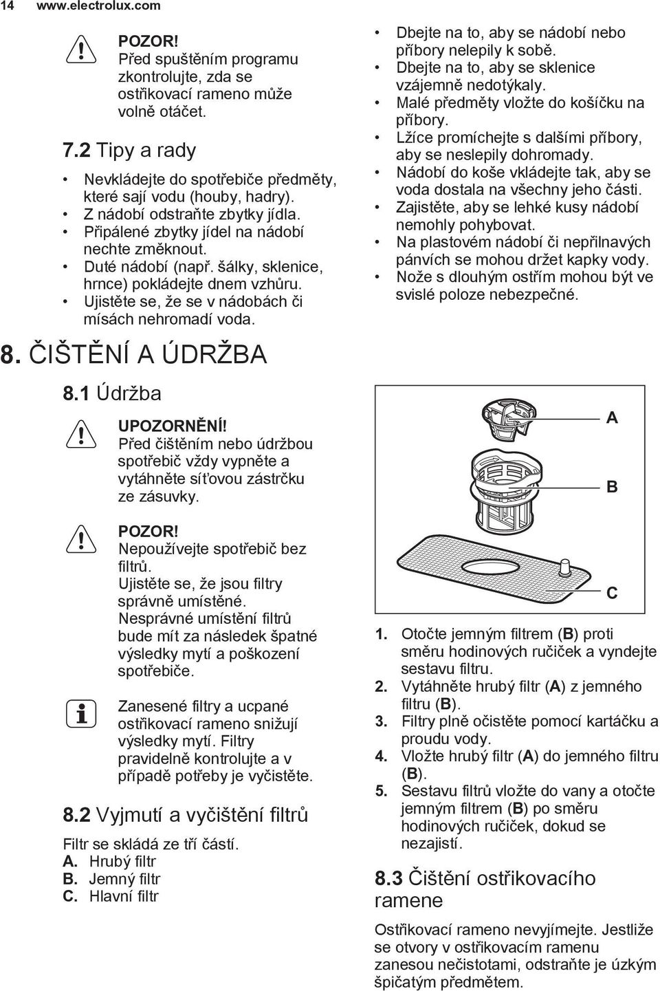 Ujistěte se, že se v nádobách či mísách nehromadí voda. 8. ČIŠTĚNÍ A ÚDRŽBA 8.1 Údržba UPOZORNĚNÍ! Před čištěním nebo údržbou spotřebič vždy vypněte a vytáhněte síťovou zástrčku ze zásuvky. POZOR!