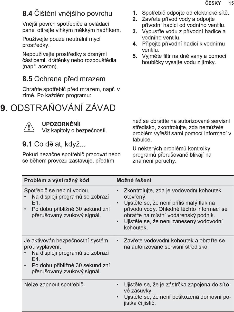 ODSTRAŇOVÁNÍ ZÁVAD UPOZORNĚNÍ! Viz kapitoly o bezpečnosti. 9.1 Co dělat, když... Pokud nezačne spotřebič pracovat nebo se během provozu zastavuje, předtím 1. Spotřebič odpojte od elektrické sítě. 2.