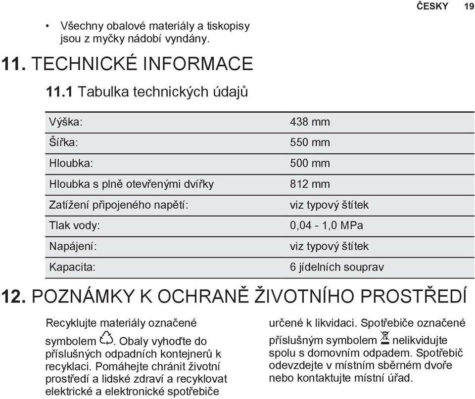 0,04-1,0 MPa viz typový štítek 6 jídelních souprav 12. POZNÁMKY K OCHRANĚ ŽIVOTNÍHO PROSTŘEDÍ Recyklujte materiály označené symbolem.