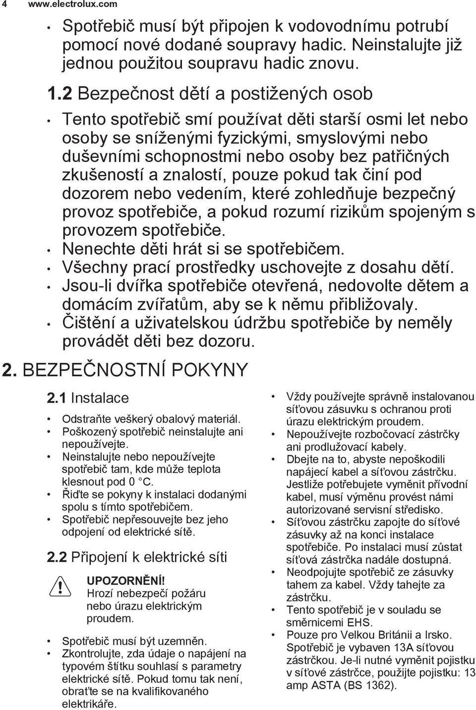 znalostí, pouze pokud tak činí pod dozorem nebo vedením, které zohledňuje bezpečný provoz spotřebiče, a pokud rozumí rizikům spojeným s provozem spotřebiče. Nenechte děti hrát si se spotřebičem.