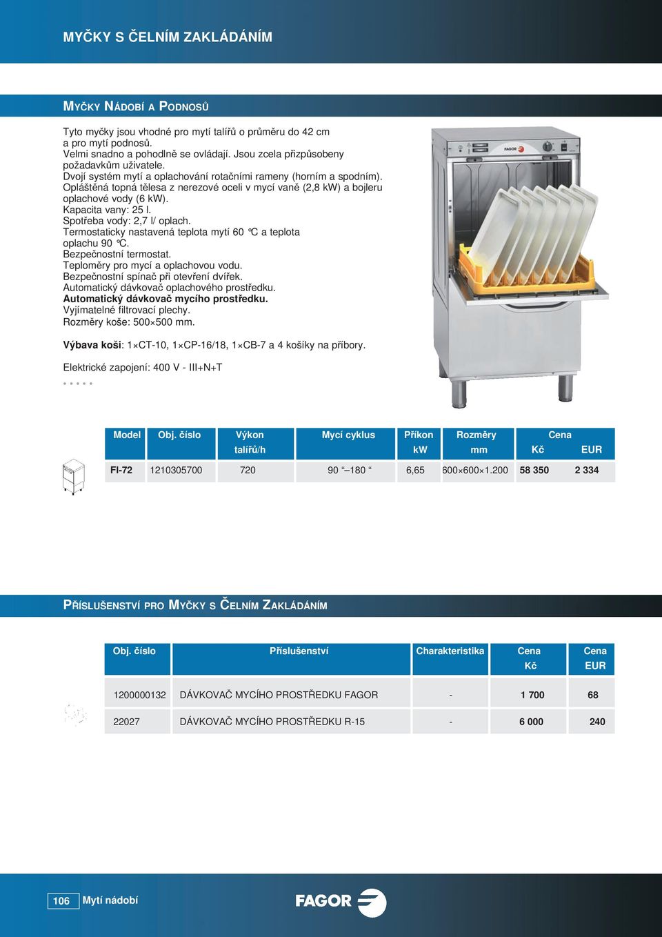 Opláštěná topná tělesa z nerezové oceli v mycí vaně (2,8 kw) a bojleru oplachové vody (6 kw). Kapacita vany: 25 l. Spotřeba vody: 2,7 l/ oplach.