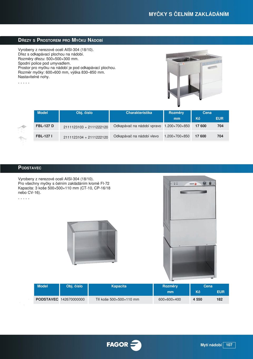 číslo Charakteristika Rozměry Cena mm Kč EUR FBL-127 D 2111123103 + 2111222120 FBL-127 I 2111123104 + 2111222120 Odkapávač na nádobí vpravo 1.200 700 850 17 600 704 Odkapávač na nádobí vlevo 1.