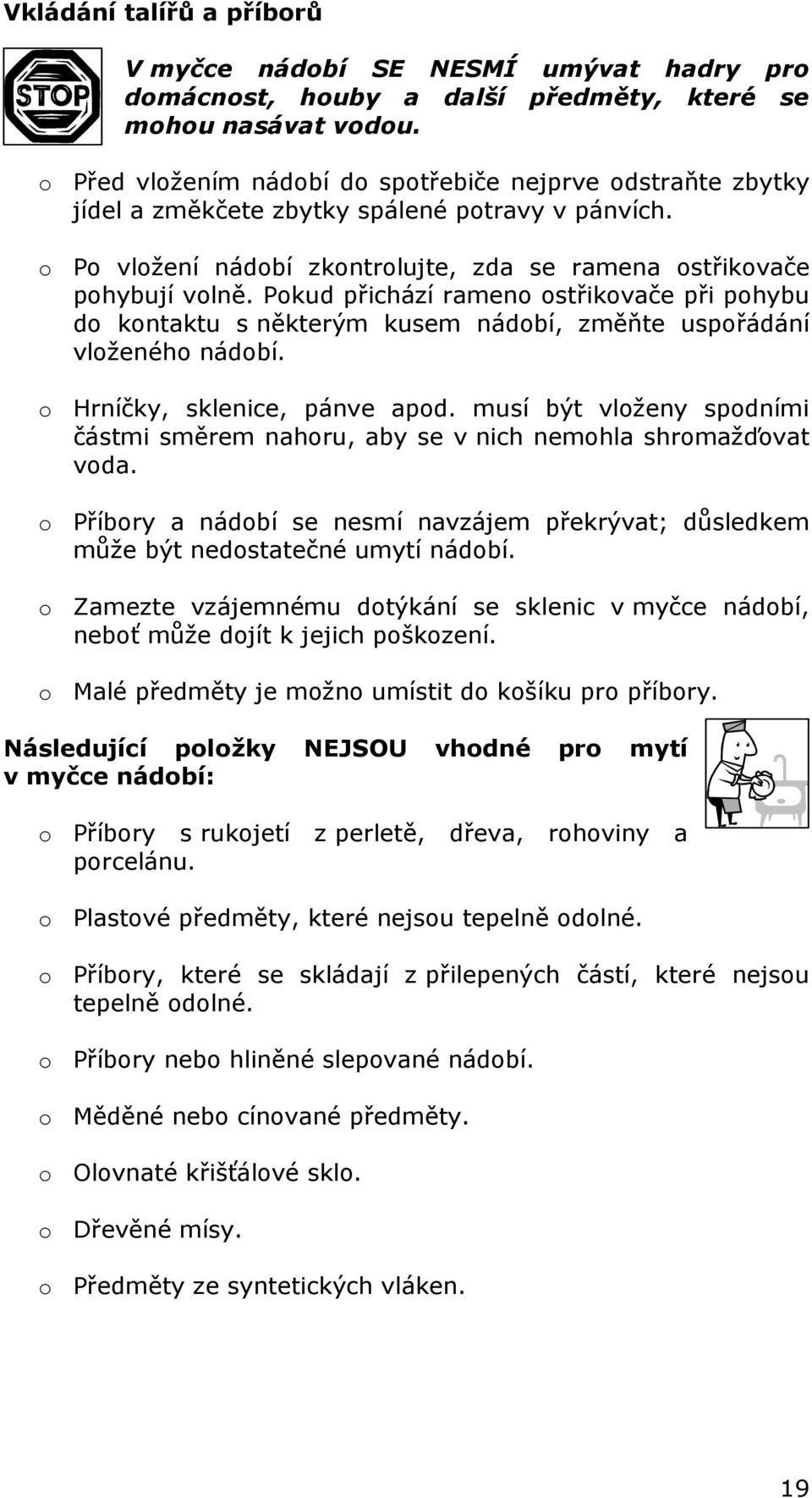 Pokud přichází rameno ostřikovače při pohybu do kontaktu s některým kusem nádobí, změňte uspořádání vloženého nádobí. o Hrníčky, sklenice, pánve apod.