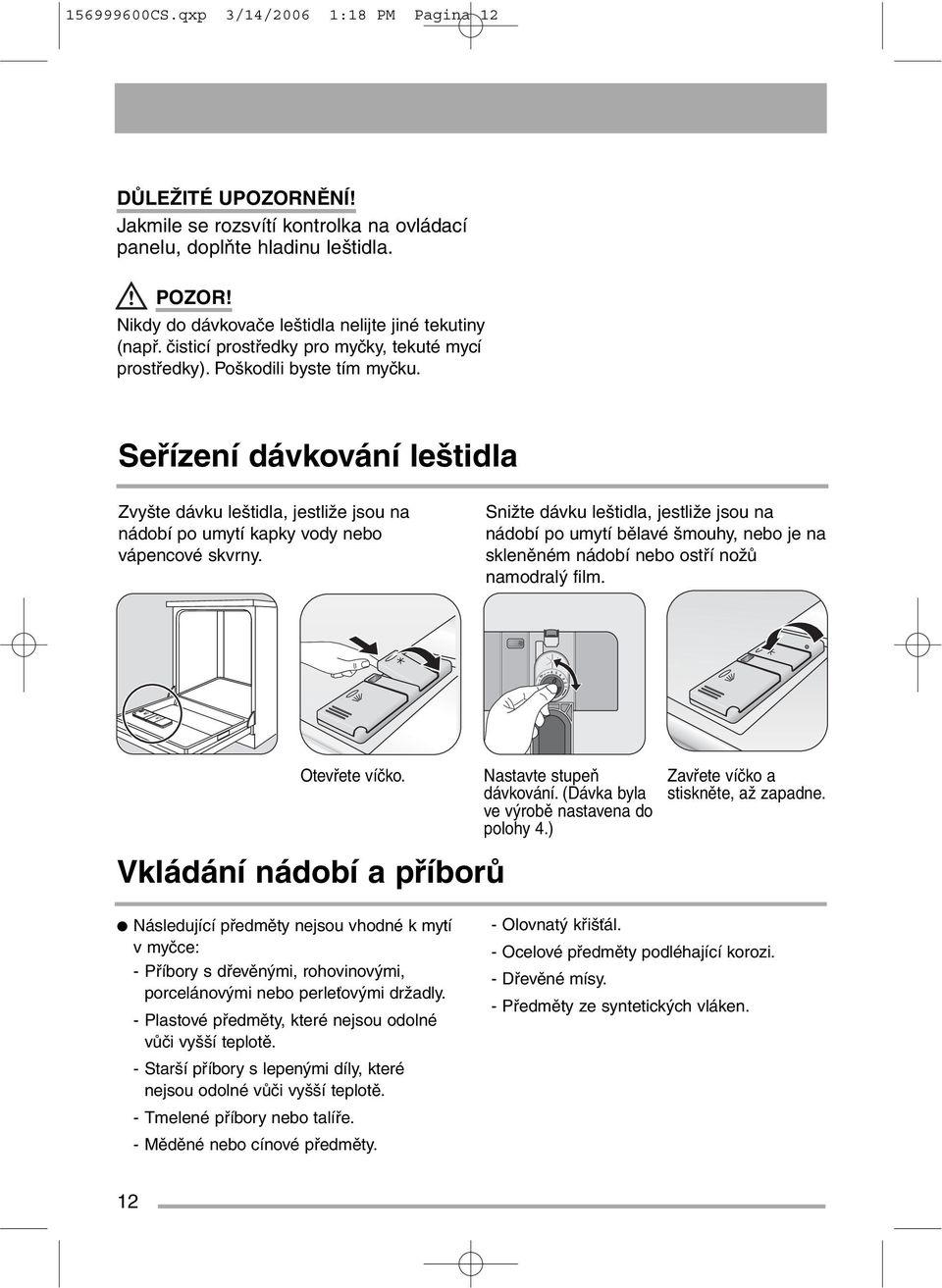 Snižte dávku leštidla, jestliže jsou na nádobí po umytí bělavé šmouhy, nebo je na skleněném nádobí nebo ostří nožů namodralý film. Otevřete víčko. Nastavte stupeň dávkování.