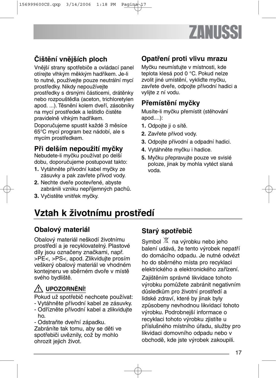 Těsnění kolem dveří, zásobníky na mycí prostředek a leštidlo čistěte pravidelně vlhkým hadříkem. Doporučujeme spustit každé 3 měsíce 65 C mycí program bez nádobí, ale s mycím prostředkem.