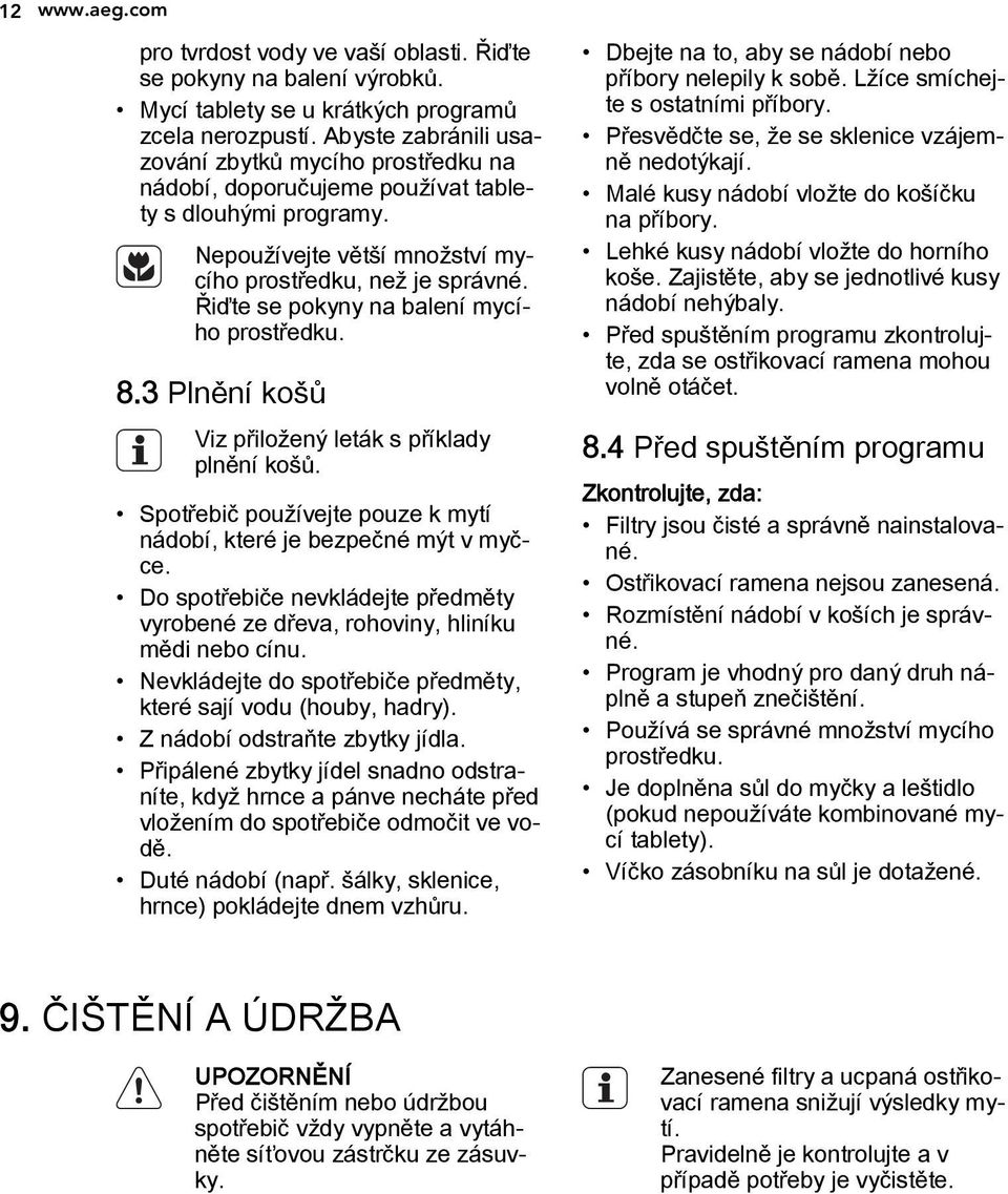 Řiďte se pokyny na balení mycího prostředku. 8.3 Plnění košů Viz přiložený leták s příklady plnění košů. Spotřebič používejte pouze k mytí nádobí, které je bezpečné mýt v myčce.