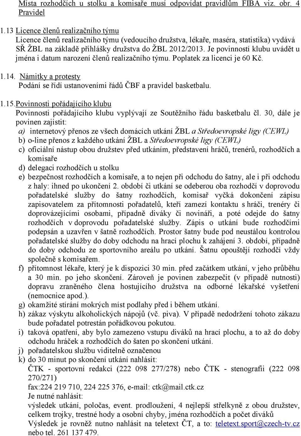 Je povinností klubu uvádět u jména i datum narození členů realizačního týmu. Poplatek za licenci je 60 Kč. 1.14. Námitky a protesty Podání se řídí ustanoveními řádů ČBF a pravidel basketbalu. 1.15.