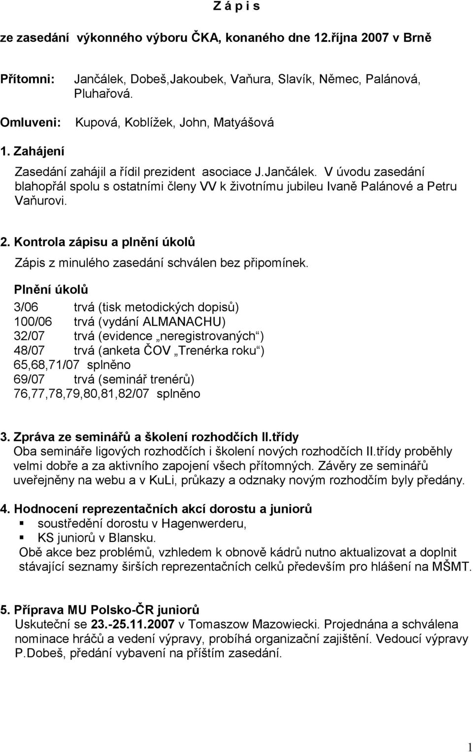 V úvodu zasedání blahopřál spolu s ostatními členy VV k životnímu jubileu Ivaně Palánové a Petru Vaňurovi. 2. Kontrola zápisu a plnění úkolů Zápis z minulého zasedání schválen bez připomínek.