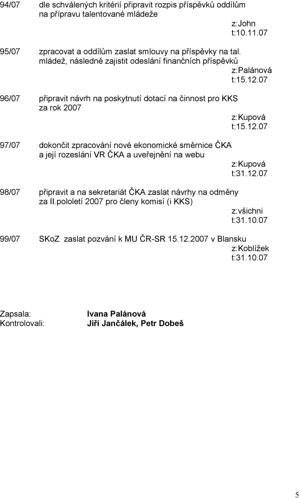 mládež, následně zajistit odeslání finančních příspěvků 96/07 připravit návrh na poskytnutí dotací na činnost pro KKS za rok 2007 z:kupová 97/07 dokončit zpracování nové