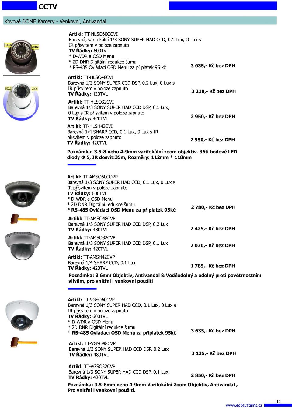 0.2 Lux, 0 Lux s IR přísvitem v poloze zapnuto Artikl: TT-HLSO32CVI Barevná 1/3 SONY SUPER HAD CCD DSP, 0.1 Lux, 0 Lux s IR přísvitem v poloze zapnuto Artikl: TT-HLSH42CVI Barevná 1/4 SHARP CCD, 0.