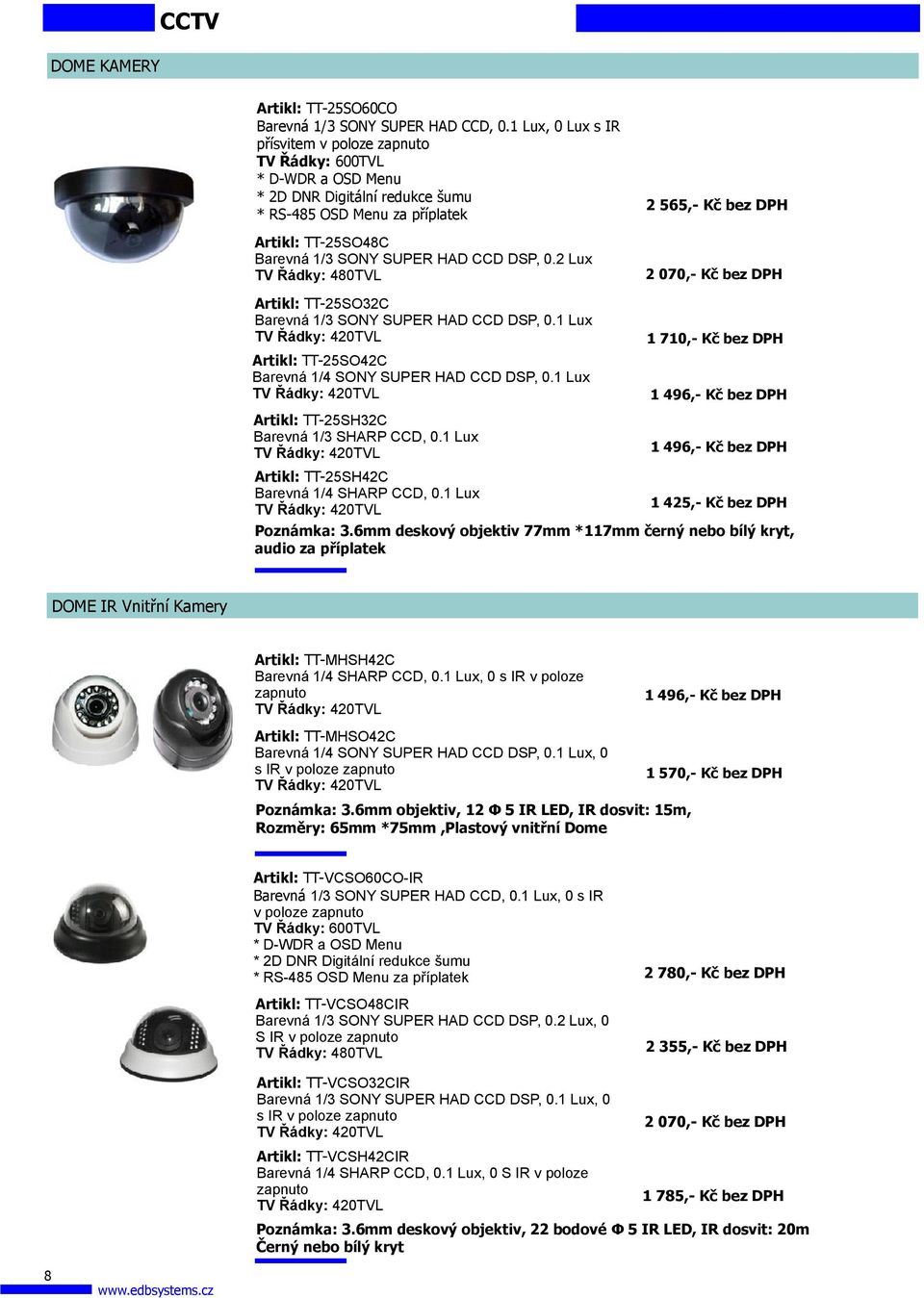 2 Lux TV Řádky: 480TVL 2 070,- Kč bez DPH Artikl: TT-25SO32C Barevná 1/3 SONY SUPER HAD CCD DSP, 0.1 Lux 1 710,- Kč bez DPH Artikl: TT-25SO42C Barevná 1/4 SONY SUPER HAD CCD DSP, 0.