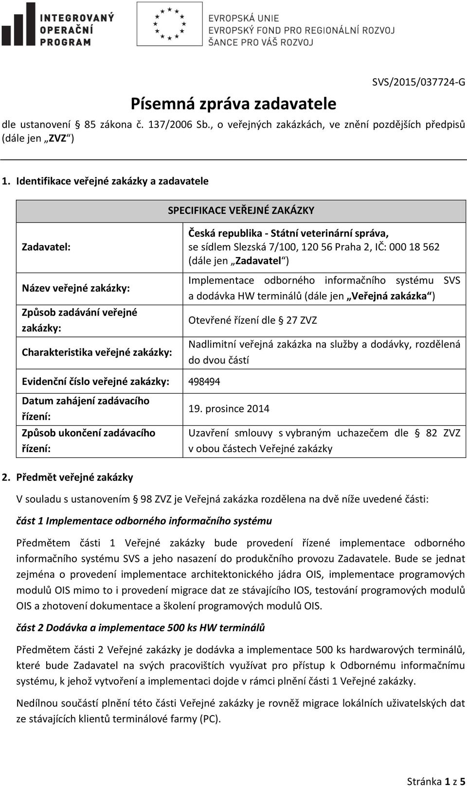 veterinární správa, se sídlem Slezská 7/100, 120 56 Praha 2, IČ: 000 18 562 (dále jen Zadavatel ) Implementace odborného informačního systému SVS a dodávka HW terminálů (dále jen Veřejná zakázka )