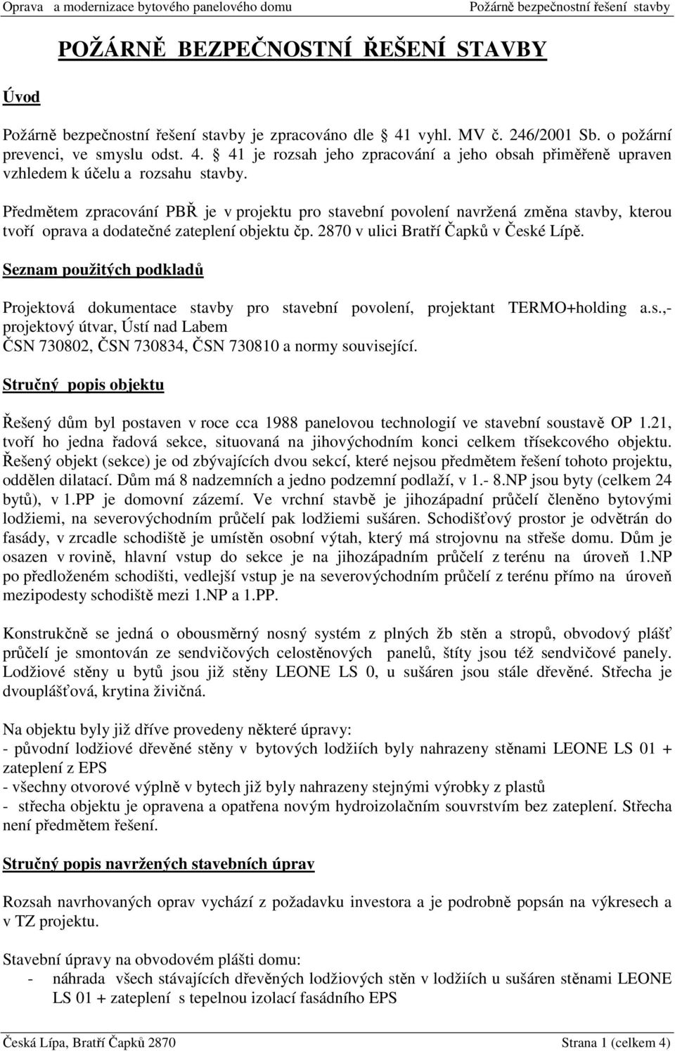 Seznam použitých podkladů Projektová dokumentace stavby pro stavební povolení, projektant TERMO+holding a.s.,- projektový útvar, Ústí nad Labem ČSN 730802, ČSN 730834, ČSN 730810 a normy související.