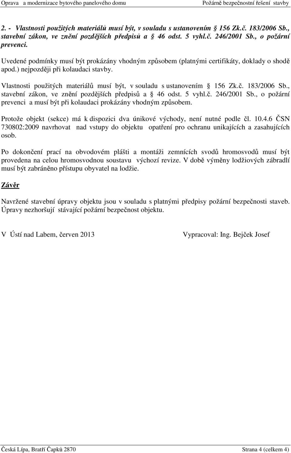 Vlastnosti použitých materiálů musí být, v souladu s ustanovením 156 Zk.č. 183/2006 Sb., stavební zákon, ve znění pozdějších předpisů a 46 odst. 5 vyhl.č. 246/2001 Sb.