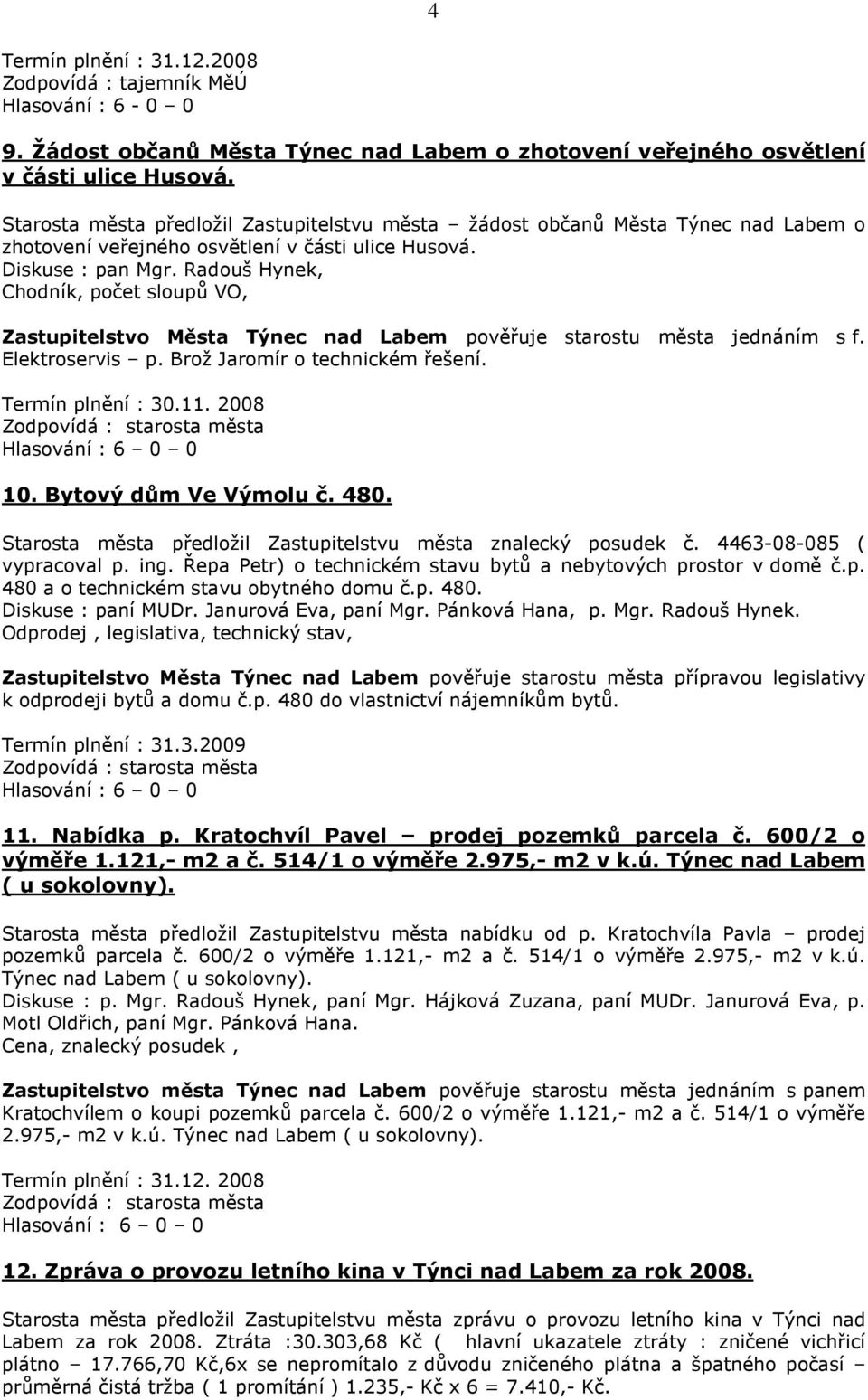 Radouš Hynek, Chodník, počet sloupů VO, Zastupitelstvo Města Týnec nad Labem pověřuje starostu města jednáním s f. Elektroservis p. Brož Jaromír o technickém řešení. Termín plnění : 30.11. 2008 10.