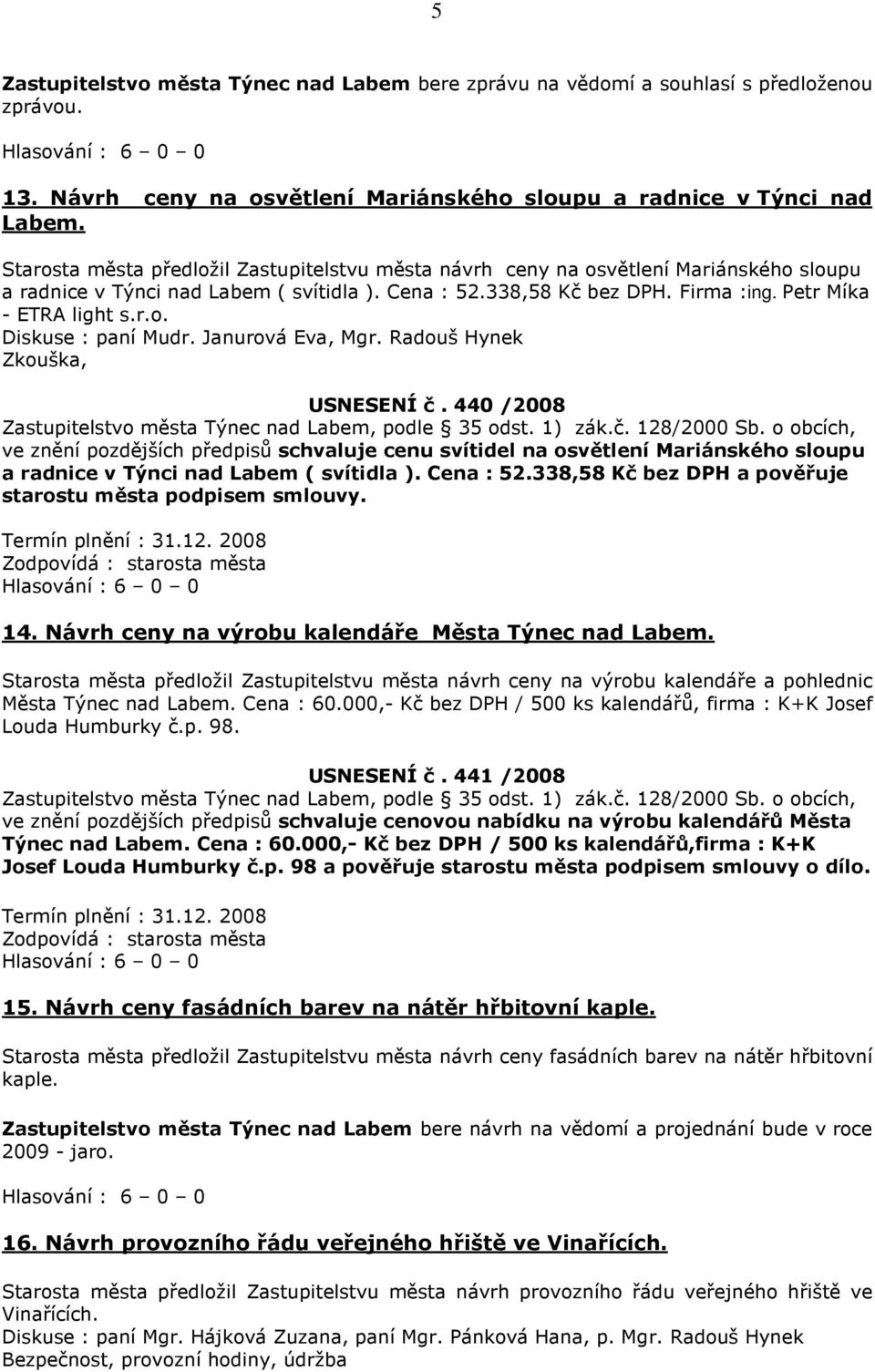 Janurová Eva, Mgr. Radouš Hynek Zkouška, USNESENÍ č. 440 /2008 ve znění pozdějších předpisů schvaluje cenu svítidel na osvětlení Mariánského sloupu a radnice v Týnci nad Labem ( svítidla ). Cena : 52.