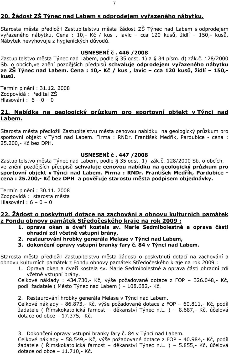 o obcích,ve znění pozdějších předpisů schvaluje odprodejem vyřazeného nábytku ze ZŠ Týnec nad Labem. Cena : 10,- Kč / kus, lavic cca 120 kusů, židlí 150,- kusů. Termín plnění : 31.12. 2008 Zodpovídá : ředitel ZŠ 21.