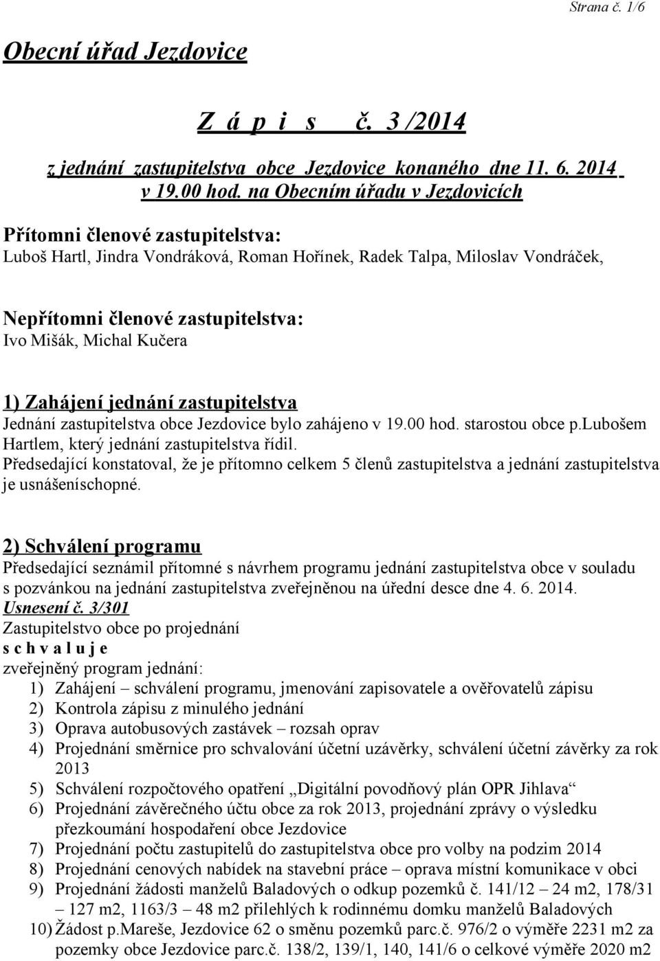 Kučera 1) Zahájení jednání zastupitelstva Jednání zastupitelstva obce Jezdovice bylo zahájeno v 19.00 hod. starostou obce p.lubošem Hartlem, který jednání zastupitelstva řídil.