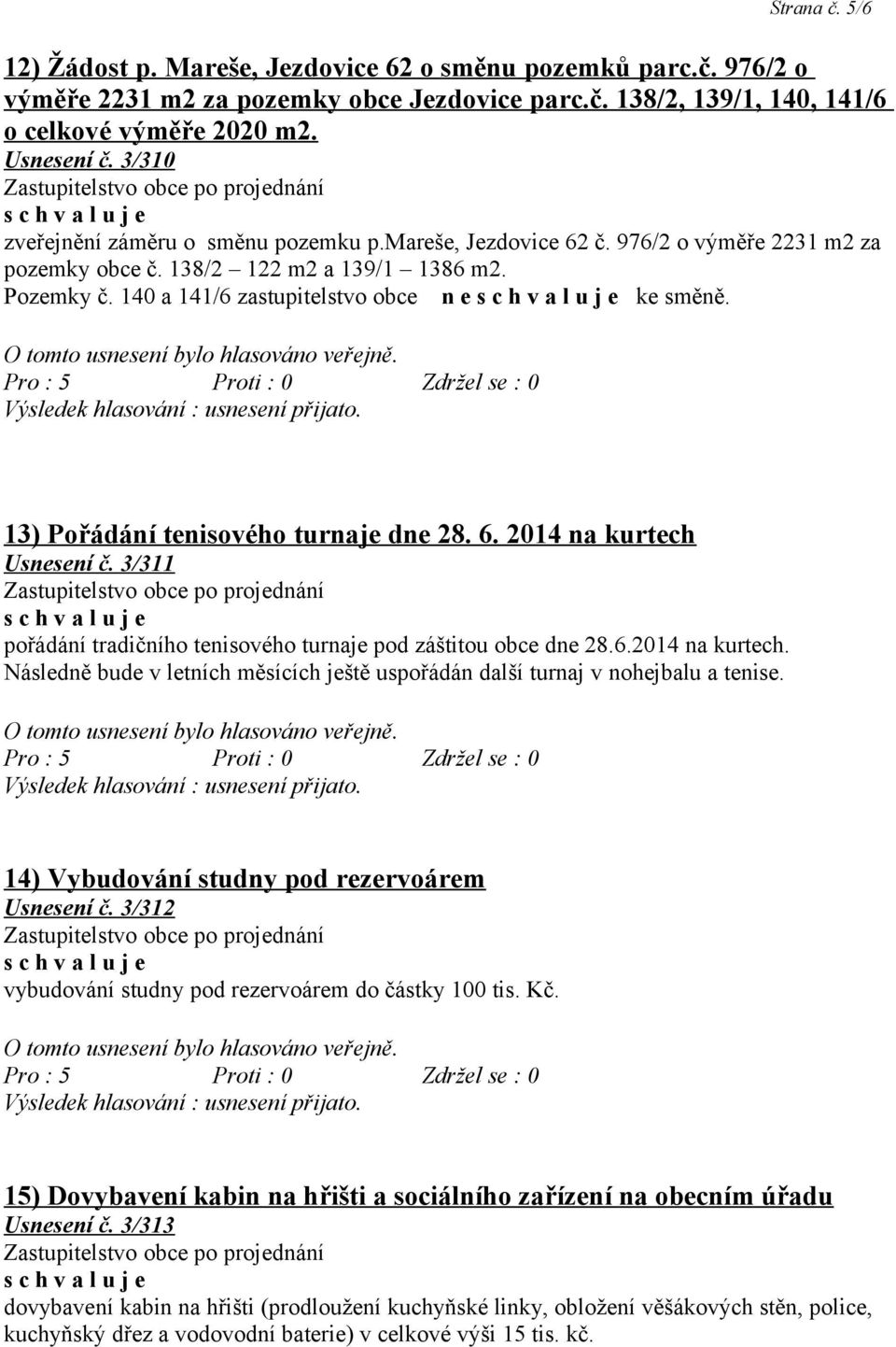 13) Pořádání tenisového turnaje dne 28. 6. 2014 na kurtech Usnesení č. 3/311 pořádání tradičního tenisového turnaje pod záštitou obce dne 28.6.2014 na kurtech. Následně bude v letních měsících ještě uspořádán další turnaj v nohejbalu a tenise.