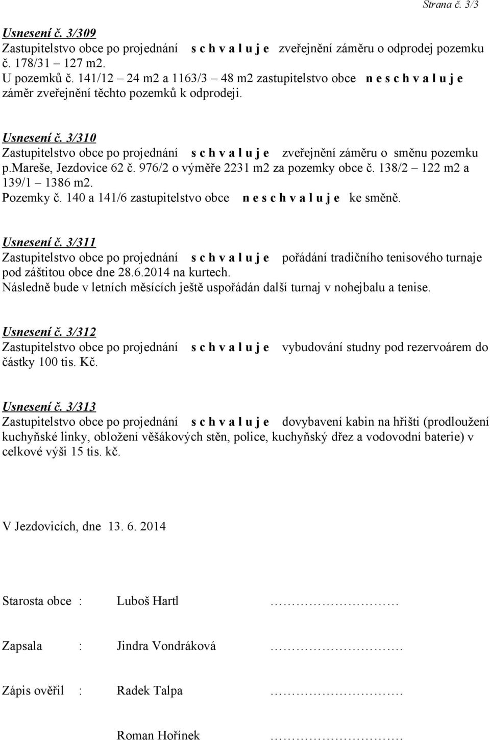 140 a 141/6 zastupitelstvo obce n e ke směně. Usnesení č. 3/311 pořádání tradičního tenisového turnaje pod záštitou obce dne 28.6.2014 na kurtech.