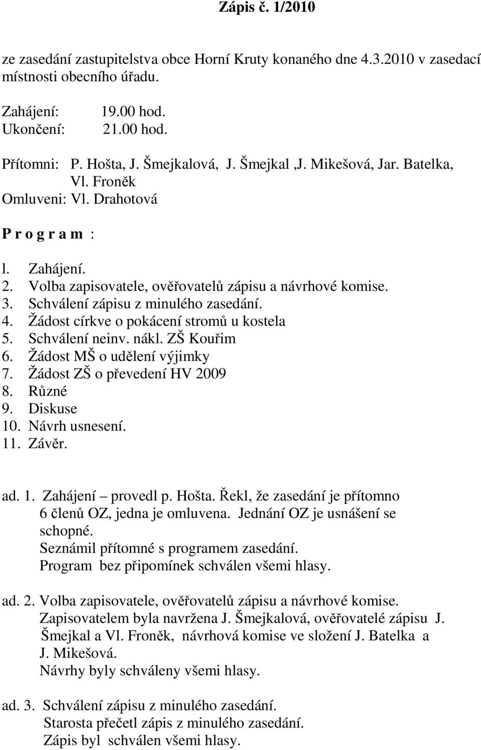 4. Žádost církve o pokácení stromů u kostela 5. Schválení neinv. nákl. ZŠ Kouřim 6. Žádost MŠ o udělení výjimky 7. Žádost ZŠ o převedení HV 2009 8. Různé 9. Diskuse 10. Návrh usnesení. 11. Závěr. ad.