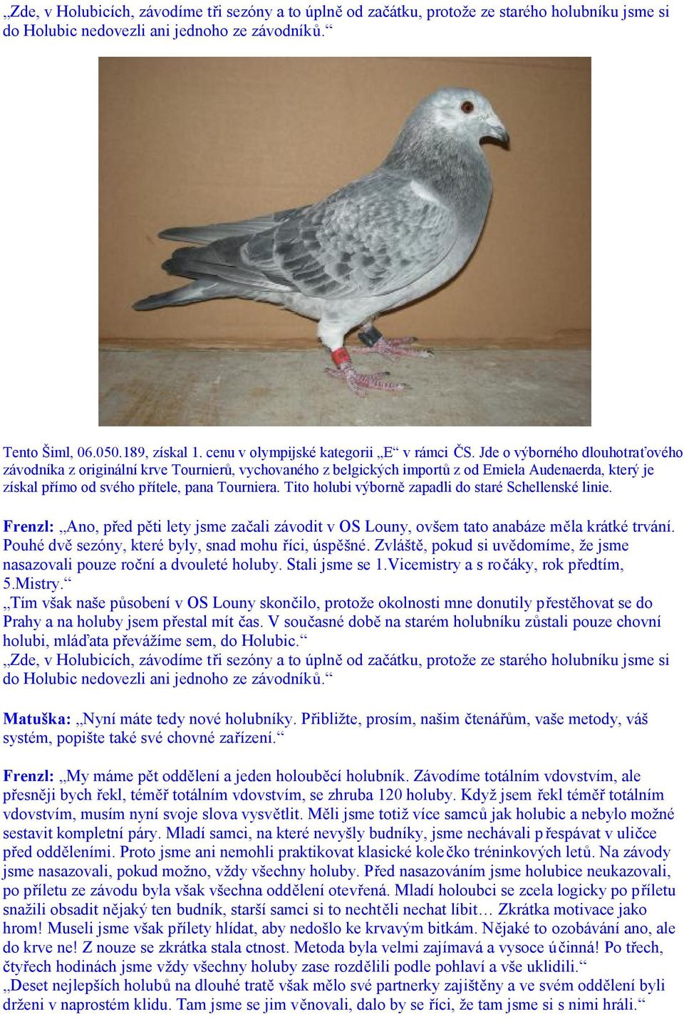 Jde o výborného dlouhotraťového závodníka z originální krve Tournierů, vychovaného z belgických importů z od Emiela Audenaerda, který je získal přímo od svého přítele, pana Tourniera.