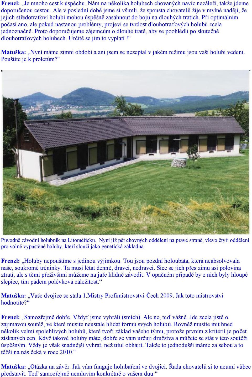 Při optimálním počasí ano, ale pokud nastanou problémy, projeví se tvrdost dlouhotraťových holubů zcela jednoznačně.