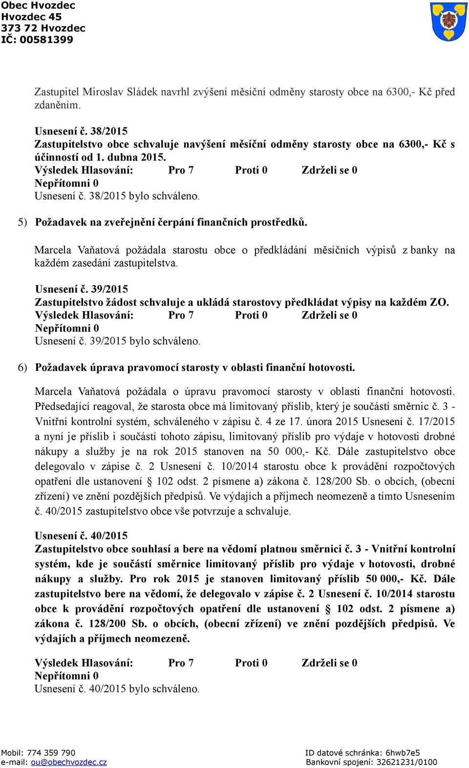 5) Požadavek na zveřejnění čerpání finančních prostředků. Marcela Vaňatová požádala starostu obce o předkládání měsíčních výpisů z banky na každém zasedání zastupitelstva. Usnesení č.