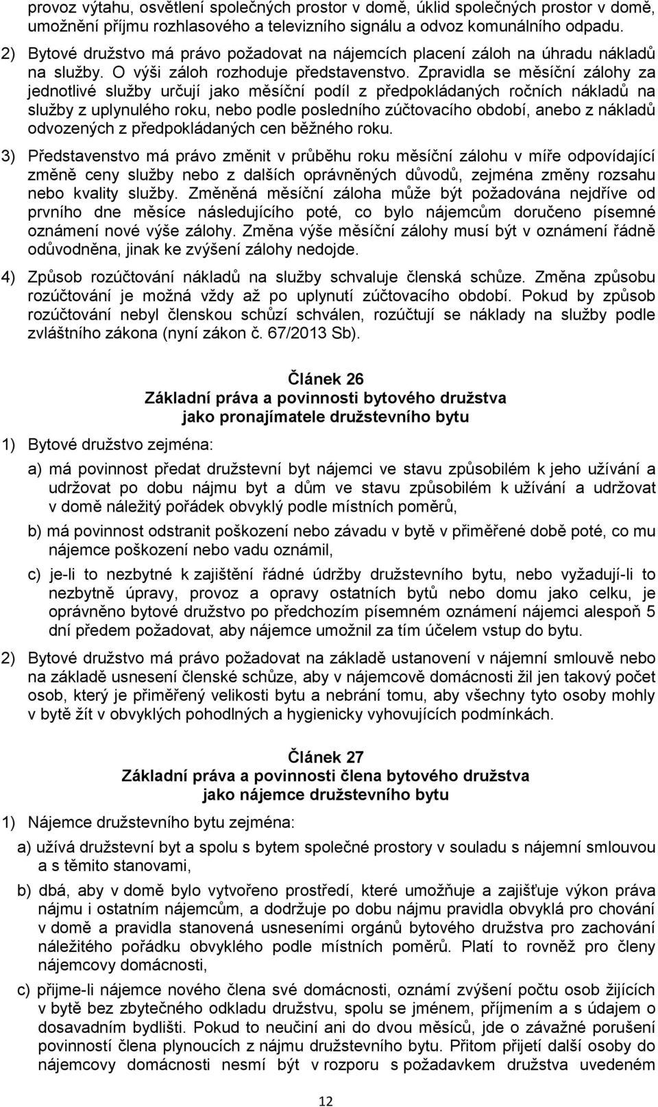 Zpravidla se měsíční zálohy za jednotlivé služby určují jako měsíční podíl z předpokládaných ročních nákladů na služby z uplynulého roku, nebo podle posledního zúčtovacího období, anebo z nákladů