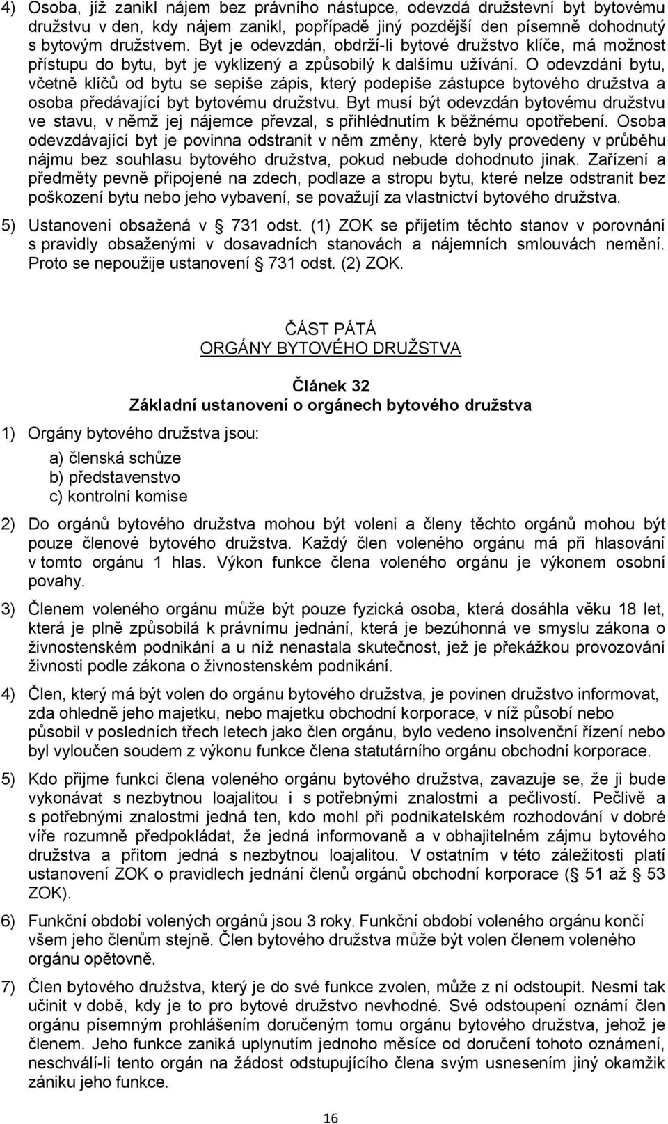 O odevzdání bytu, včetně klíčů od bytu se sepíše zápis, který podepíše zástupce bytového družstva a osoba předávající byt bytovému družstvu.