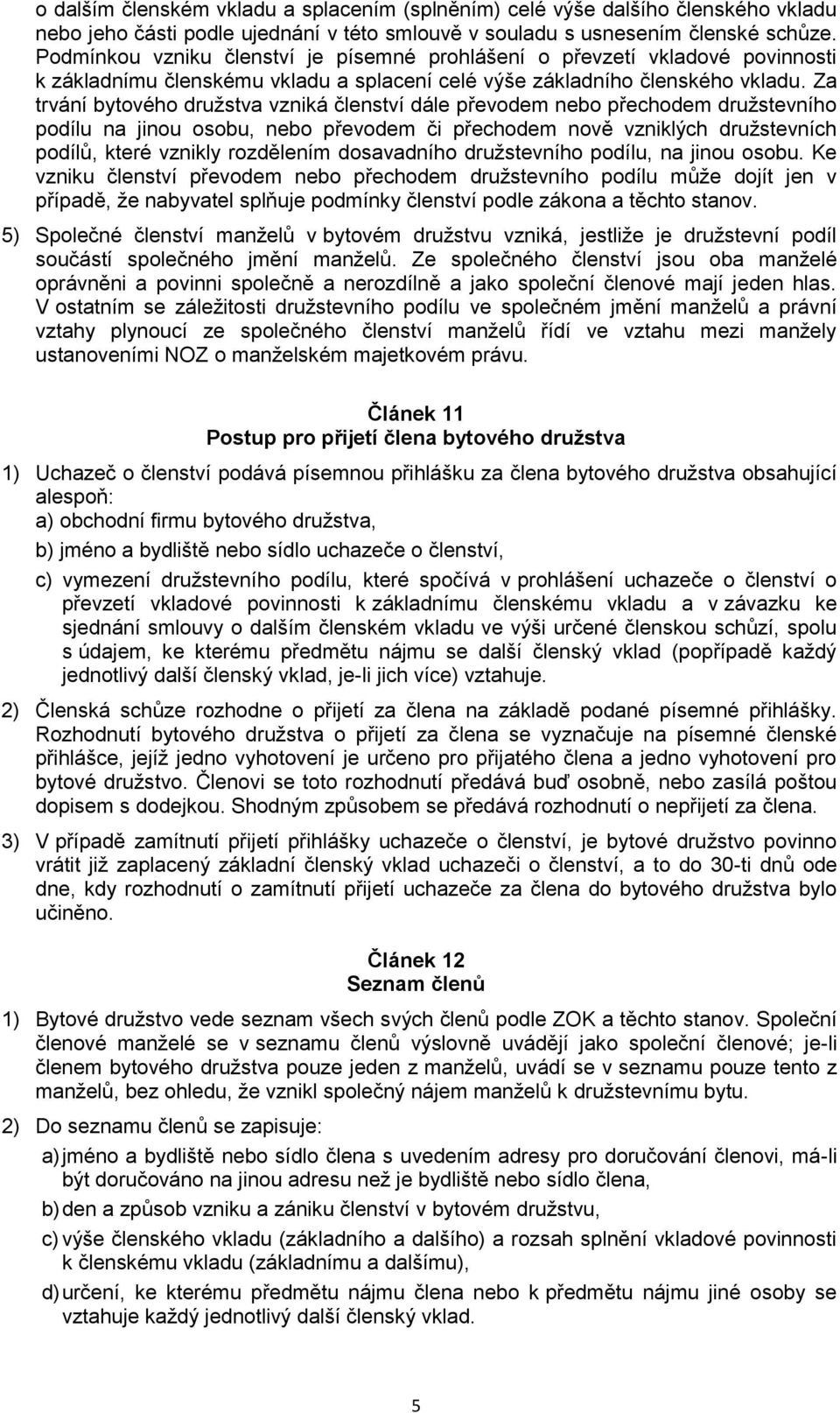 Za trvání bytového družstva vzniká členství dále převodem nebo přechodem družstevního podílu na jinou osobu, nebo převodem či přechodem nově vzniklých družstevních podílů, které vznikly rozdělením