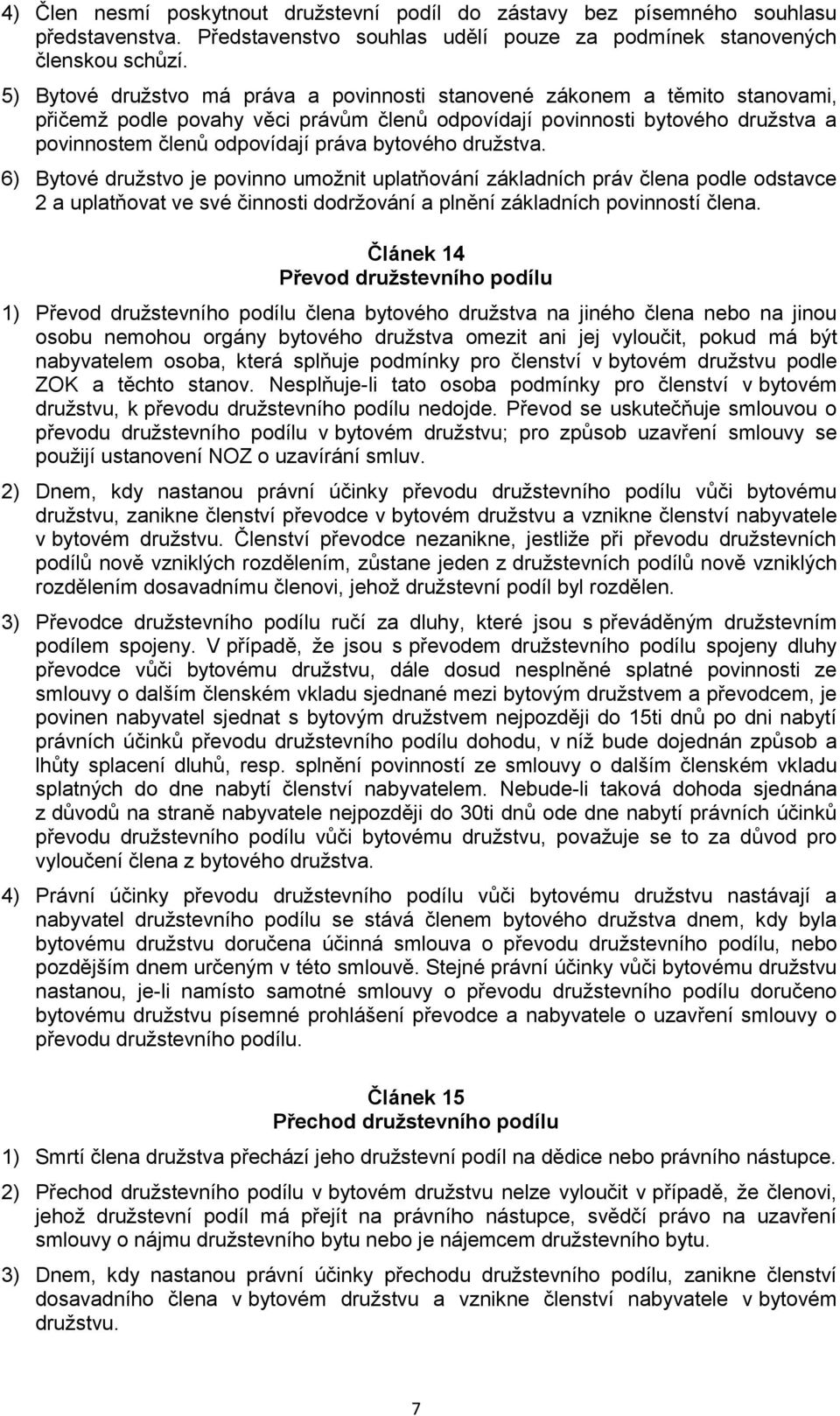 bytového družstva. 6) Bytové družstvo je povinno umožnit uplatňování základních práv člena podle odstavce 2 a uplatňovat ve své činnosti dodržování a plnění základních povinností člena.