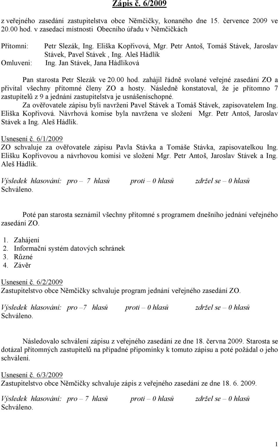 zahájil řádně svolané veřejné zasedání ZO a přivítal všechny přítomné členy ZO a hosty. Následně konstatoval, že je přítomno 7 zastupitelů z 9 a jednání zastupitelstva je usnášeníschopné.