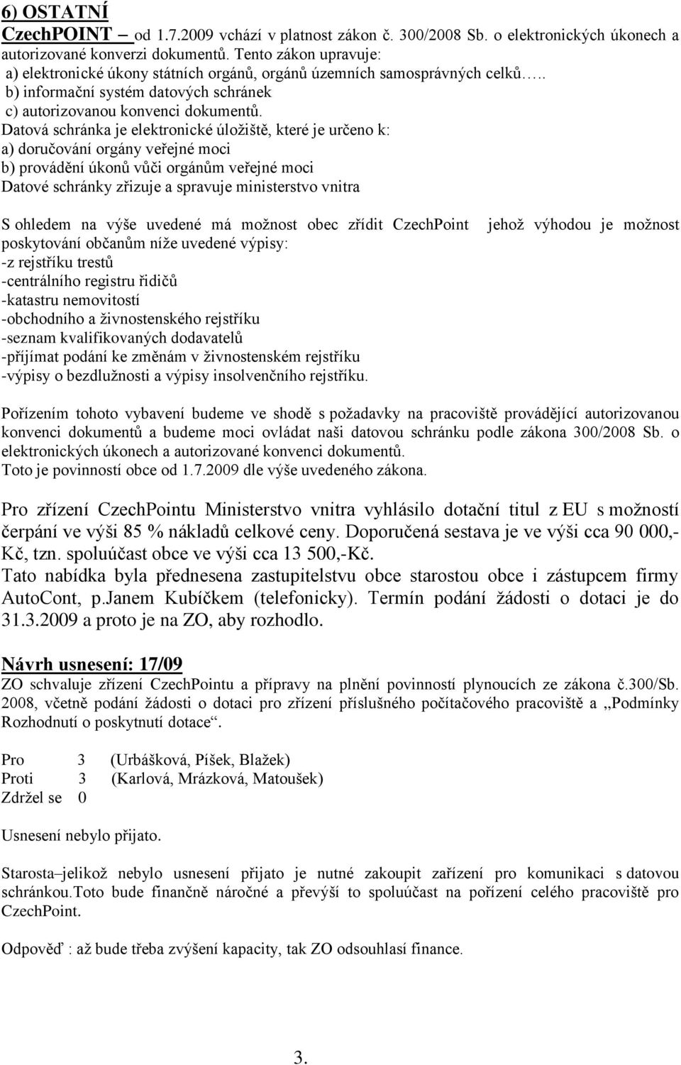 Datová schránka je elektronické úložiště, které je určeno k: a) doručování orgány veřejné moci b) provádění úkonů vůči orgánům veřejné moci Datové schránky zřizuje a spravuje ministerstvo vnitra S