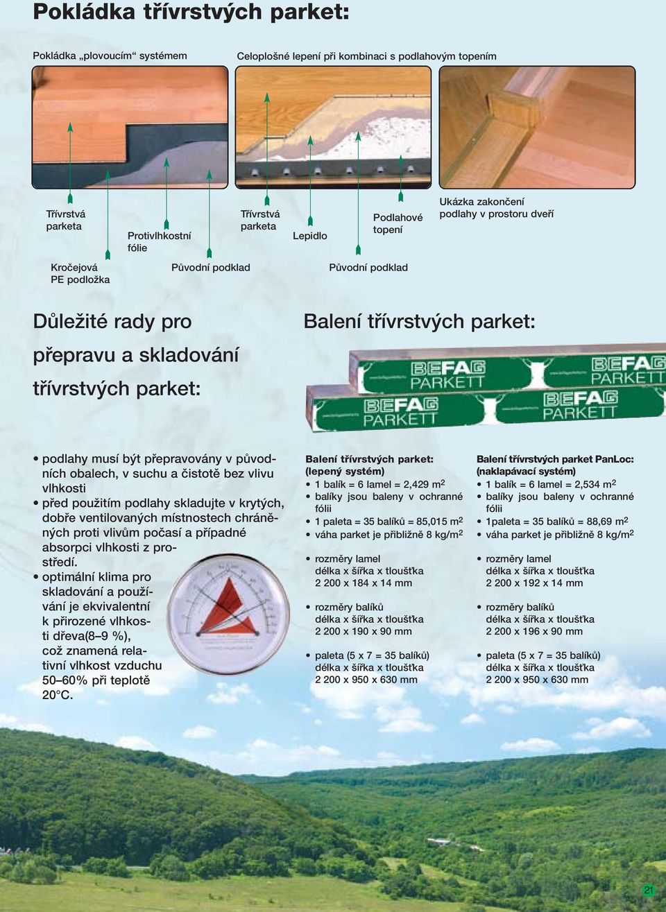 b t pfiepravovány v pûvodních obalech, v suchu a ãistotû bez vlivu vlhkosti pfied pouïitím podlahy skladujte v kryt ch, dobfie ventilovan ch místnostech chránûn ch proti vlivûm poãasí a pfiípadné