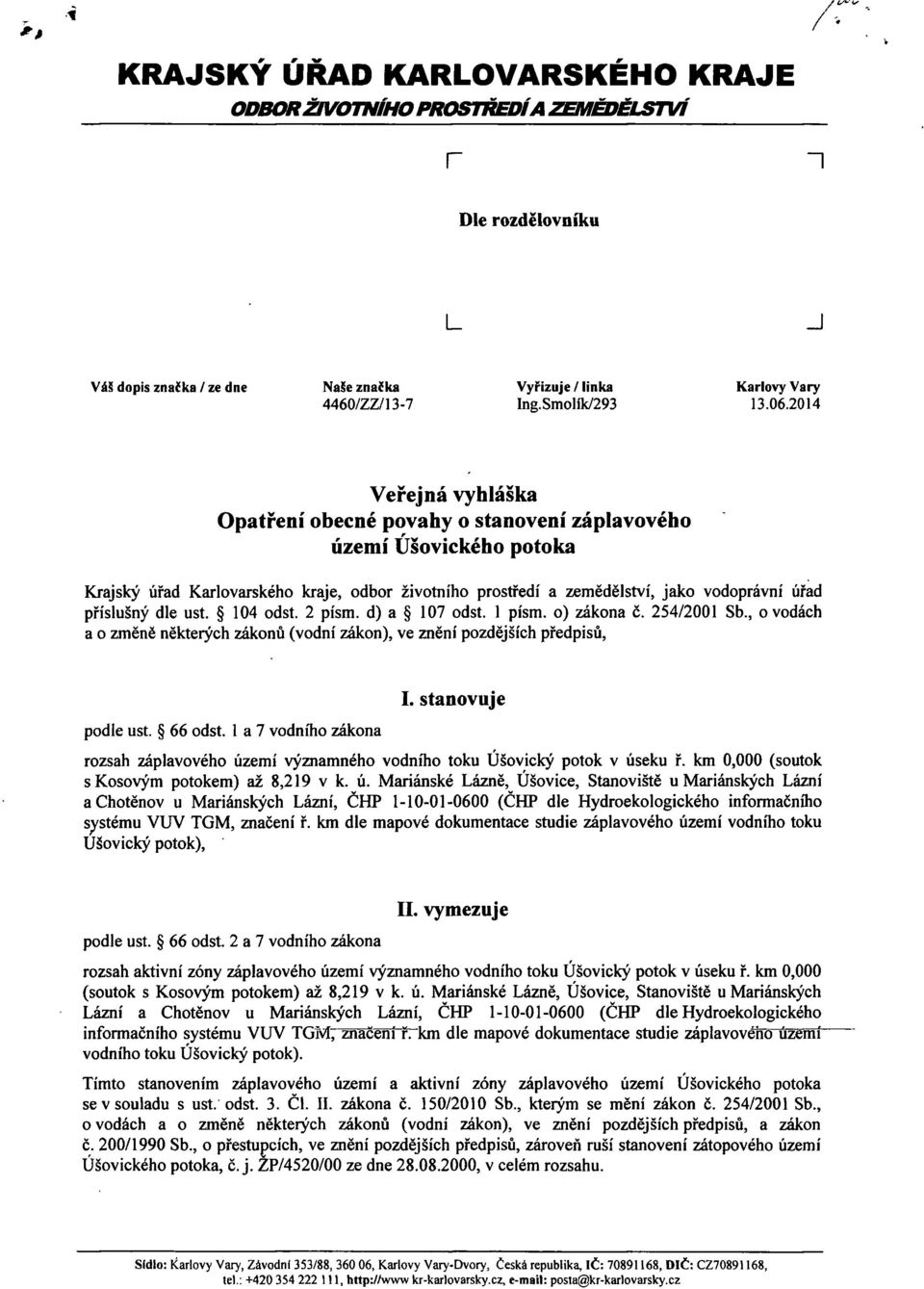 příslušný dle ust. 104 odst. 2 pism. d) a 107 odst. 1 písm. o) zákona č. 254/2001 Sb., o vodách a o změně některých zákonů (vodní zákon), ve znění pozdějších předpisů, podle ust. 66 odst.